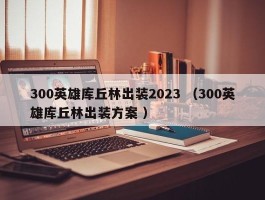 300英雄库丘林出装2023 （300英雄库丘林出装方案 ）