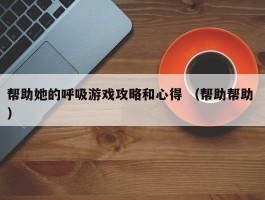 帮助她的呼吸游戏攻略和心得 （帮助帮助 ）