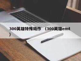 300英雄特殊动作 （300英雄emt ）