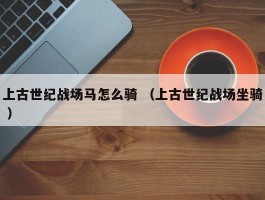上古世纪战场马怎么骑 （上古世纪战场坐骑 ）