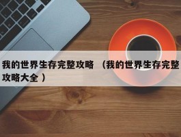 我的世界生存完整攻略 （我的世界生存完整攻略大全 ）