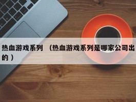 热血游戏系列 （热血游戏系列是哪家公司出的 ）