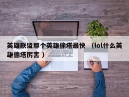 英雄联盟那个英雄偷塔最快 （lol什么英雄偷塔厉害 ）