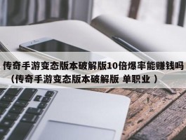 传奇手游变态版本破解版10倍爆率能赚钱吗 （传奇手游变态版本破解版 单职业 ）