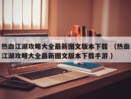 热血江湖攻略大全最新图文版本下载 （热血江湖攻略大全最新图文版本下载手游 ）