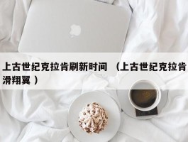 上古世纪克拉肯刷新时间 （上古世纪克拉肯滑翔翼 ）