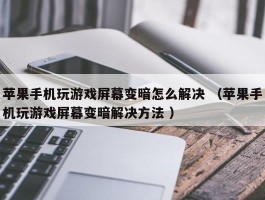 苹果手机玩游戏屏幕变暗怎么解决 （苹果手机玩游戏屏幕变暗解决方法 ）