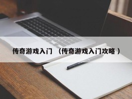 传奇游戏入门 （传奇游戏入门攻略 ）
