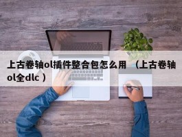 上古卷轴ol插件整合包怎么用 （上古卷轴ol全dlc ）