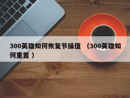 300英雄如何恢复节操值 （300英雄如何重置 ）