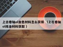 上古卷轴ol金色材料怎么获得 （上古卷轴ol炼金材料获取 ）