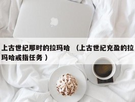 上古世纪那时的拉玛哈 （上古世纪充盈的拉玛哈戒指任务 ）