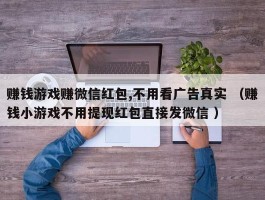 赚钱游戏赚微信红包,不用看广告真实 （赚钱小游戏不用提现红包直接发微信 ）