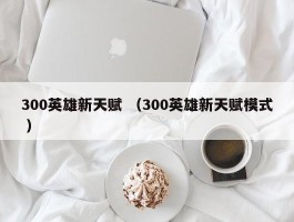 300英雄新天赋 （300英雄新天赋模式 ）