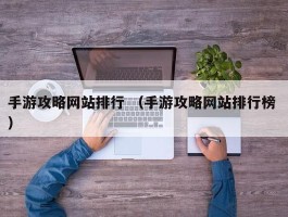手游攻略网站排行 （手游攻略网站排行榜 ）