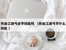 热血江湖弓必学技能吗 （热血江湖弓学什么技能 ）