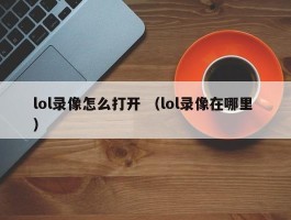 lol录像怎么打开 （lol录像在哪里 ）