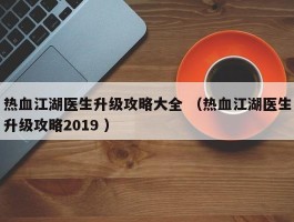 热血江湖医生升级攻略大全 （热血江湖医生升级攻略2019 ）