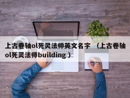 上古卷轴ol死灵法师英文名字 （上古卷轴ol死灵法师building ）