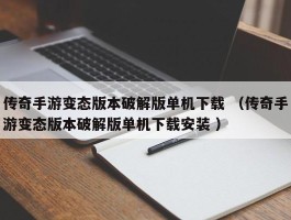 传奇手游变态版本破解版单机下载 （传奇手游变态版本破解版单机下载安装 ）