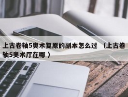 上古卷轴5奥术复原的副本怎么过 （上古卷轴5奥术厅在哪 ）