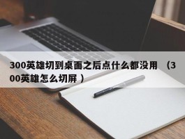 300英雄切到桌面之后点什么都没用 （300英雄怎么切屏 ）
