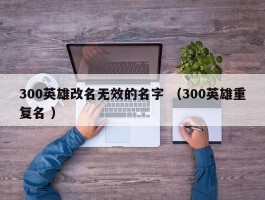 300英雄改名无效的名字 （300英雄重复名 ）