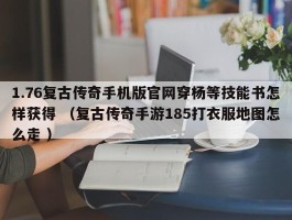 1.76复古传奇手机版官网穿杨等技能书怎样获得 （复古传奇手游185打衣服地图怎么走 ）