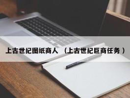 上古世纪图纸商人 （上古世纪巨商任务 ）