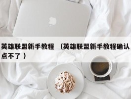英雄联盟新手教程 （英雄联盟新手教程确认点不了 ）