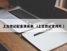 上古世纪配音演员表 （上古世纪宣传片 ）