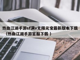热血江湖手游sf满v无限元宝最新版本下载 （热血江湖手游官服下载 ）