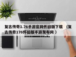 复古传奇1.76手游官网怀旧版下载 （复古传奇176怀旧版手游发布网 ）