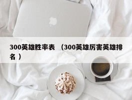 300英雄胜率表 （300英雄厉害英雄排名 ）