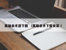 英雄杀手游下载 （英雄杀手下载安装 ）