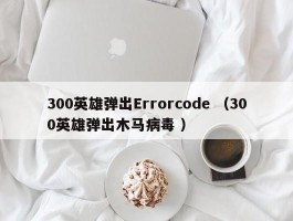 300英雄弹出Errorcode （300英雄弹出木马病毒 ）