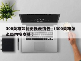 300英雄如何更换表情包 （300英雄怎么局内换皮肤 ）