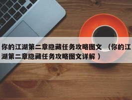 你的江湖第二章隐藏任务攻略图文 （你的江湖第二章隐藏任务攻略图文详解 ）