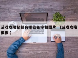 详细阅读:游戏攻略秘籍有哪些名字和图片 (游戏攻略模板 ) 游戏攻略秘籍有哪些名字和图片 (游戏攻略模板 )