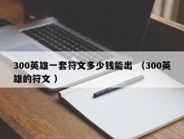 300英雄一套符文多少钱能出 （300英雄的符文 ）
