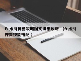 Fc水浒神兽攻略图文详细攻略 （fc水浒神兽技能搭配 ）