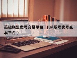 英雄联盟卖号交易平台 （lol账号卖号交易平台 ）