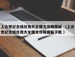上古世纪主线任务大全图文攻略图解 （上古世纪主线任务大全图文攻略图解下载 ）