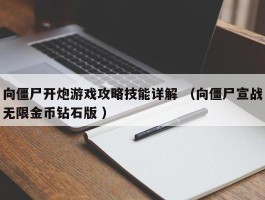 向僵尸开炮游戏攻略技能详解 （向僵尸宣战无限金币钻石版 ）
