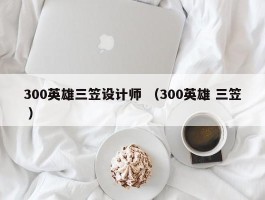 300英雄三笠设计师 （300英雄 三笠 ）