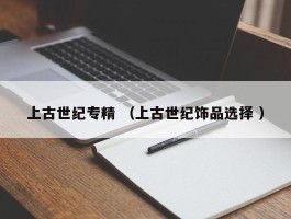 上古世纪专精 （上古世纪饰品选择 ）