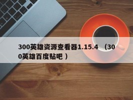 300英雄资源查看器1.15.4 （300英雄百度贴吧 ）