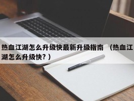 热血江湖怎么升级快最新升级指南 （热血江湖怎么升级快? ）