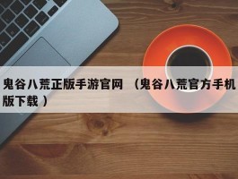 鬼谷八荒正版手游官网 （鬼谷八荒官方手机版下载 ）