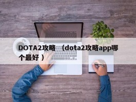 DOTA2攻略 （dota2攻略app哪个最好 ）
